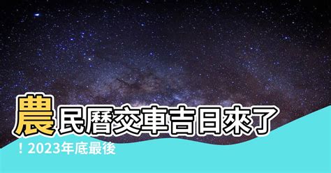 2023農民曆 交車|【2023 交車吉日】2023年交車吉日必看！最新農民曆交車好日子。